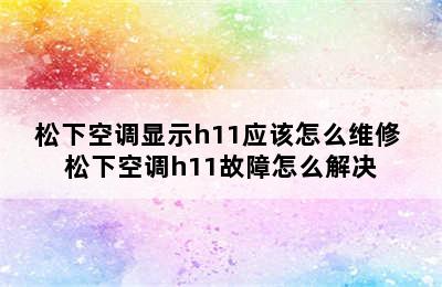 松下空调显示h11应该怎么维修 松下空调h11故障怎么解决